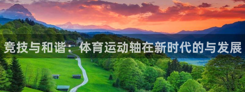速球体育官方入口地址：竞技与和谐：体育运动轴在新时代的与发展