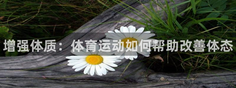 速球体育网址：增强体质：体育运动如何帮助改善体态